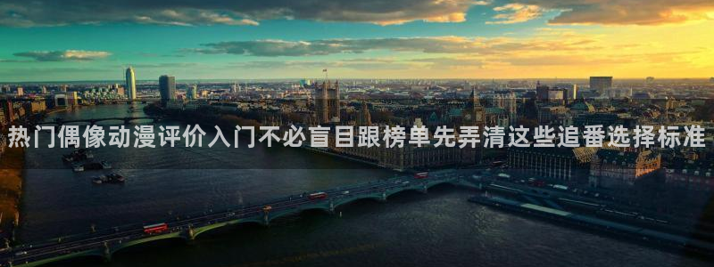 omofun动漫新番：热门偶像动漫评价入门不必盲目跟榜单先弄清这些追番选择标准配图