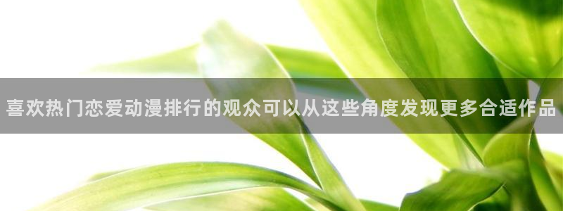 omofun动漫免费观看在线：喜欢热门恋爱动漫排行的观众可以从这些角度发现更多合适作品配图