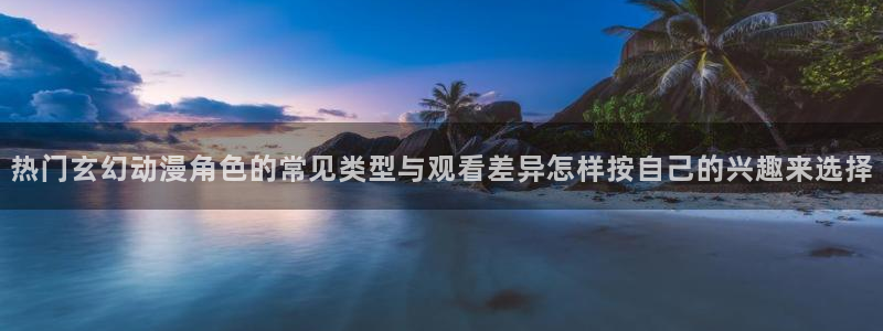 omofun免费观看：热门玄幻动漫角色的常见类型与观看差异怎样按自己的兴趣来选择配图