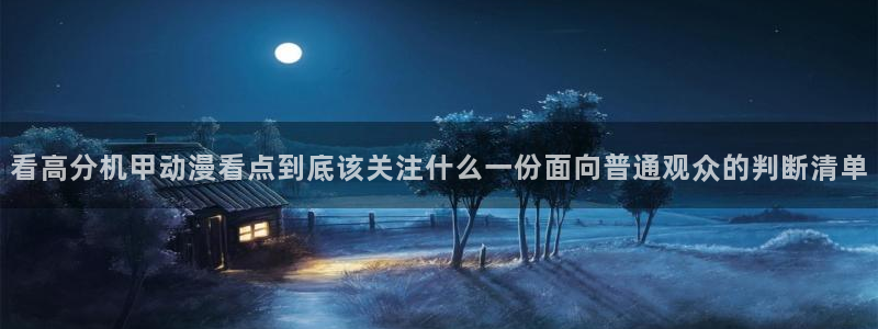 omofun国产动漫推荐：看高分机甲动漫看点到底该关注什么一份面向普通观众的判断清单配图