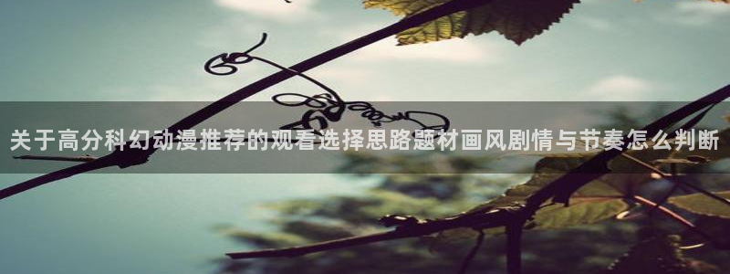 omofun全集动漫：关于高分科幻动漫推荐的观看选择思路题材画风剧情与节奏怎么判断配图
