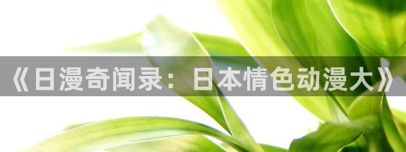 omofun网页版免费观看：《日漫奇闻录：日本情色动漫大》配图