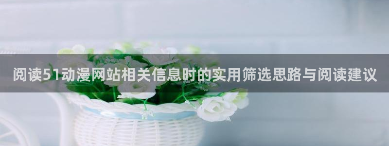 omofun在线动漫:阅读51动漫网站相关信息时的实用筛选思路与阅读建议配图