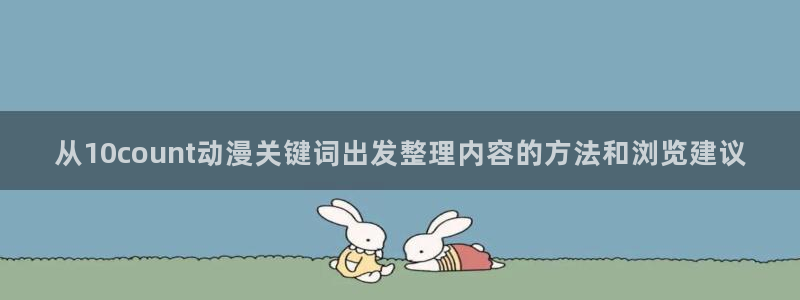 omofun手机免费观看:从10count动漫关键词出发整理内容的方法和浏览建议配图
