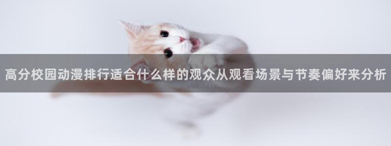 omofun经典作品:高分校园动漫排行适合什么样的观众从观看场景与节奏偏好来分析配图