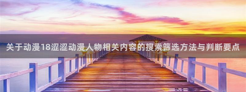 omofun高分动漫:关于动漫18涩涩动漫人物相关内容的搜索筛选方法与判断要点配图