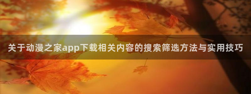omofun每日更新：关于动漫之家app下载相关内容的搜索筛选方法与实用技巧配图