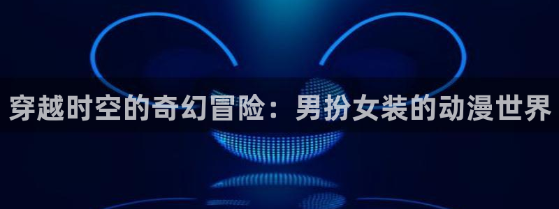 omofun动漫官网网页版：穿越时空的奇幻冒险：男扮女装的动漫世界配图